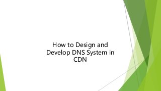 How to Design and
Develop DNS System in
CDN
 