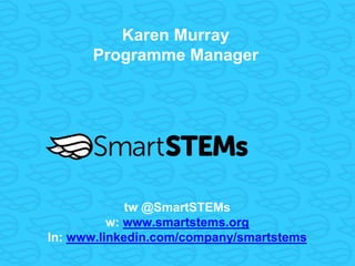 Title Text Karen Murray
Programme Manager
tw @SmartSTEMs
w: www.smartstems.org
In: www.linkedin.com/company/smartstems
 
