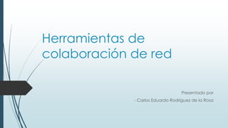 Herramientas de
colaboración de red
Presentado por
- Carlos Eduardo Rodríguez de la Rosa
 