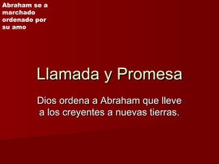 Llamada y PromesaLlamada y Promesa
Dios ordena a Abraham que lleveDios ordena a Abraham que lleve
a los creyentes a nuevas...