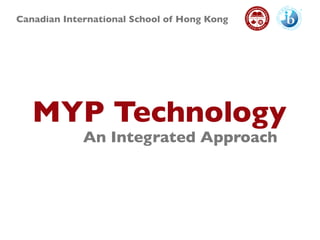 Canadian International School of Hong Kong
MYP Technology
An Integrated Approach
 