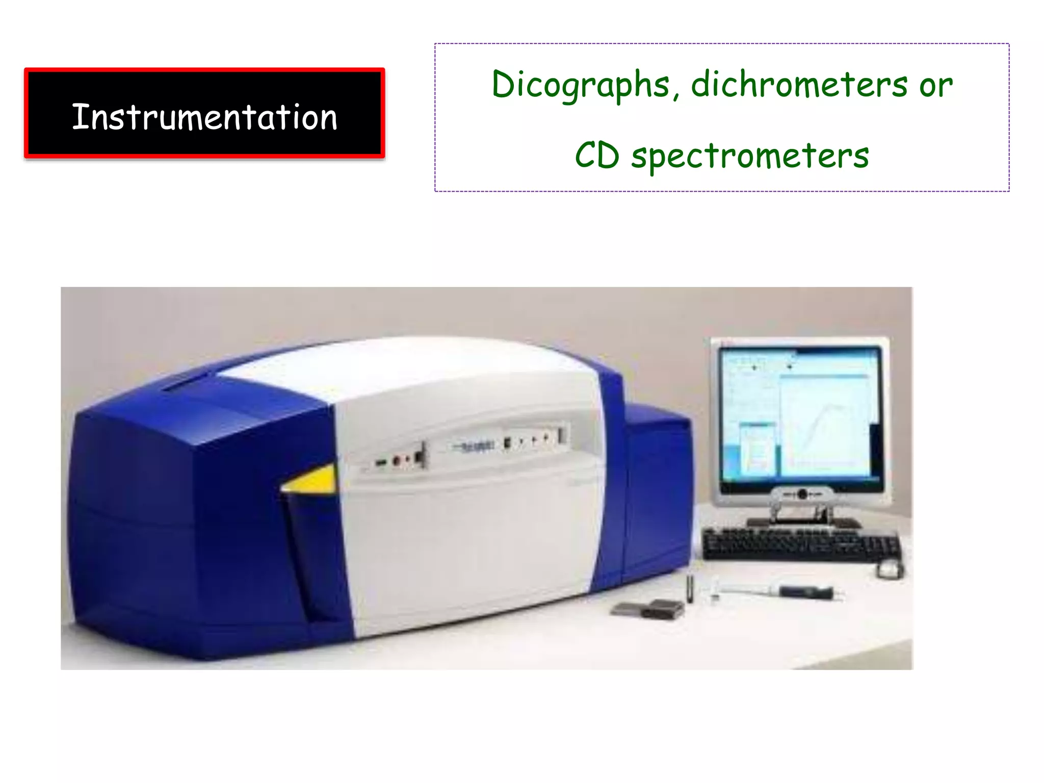 Instrumentation
Dicographs, dichrometers or
CD spectrometers
 