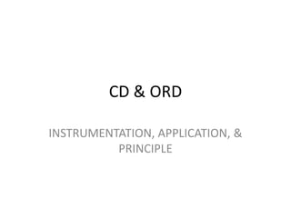 CD & ORD
INSTRUMENTATION, APPLICATION, &
PRINCIPLE
 