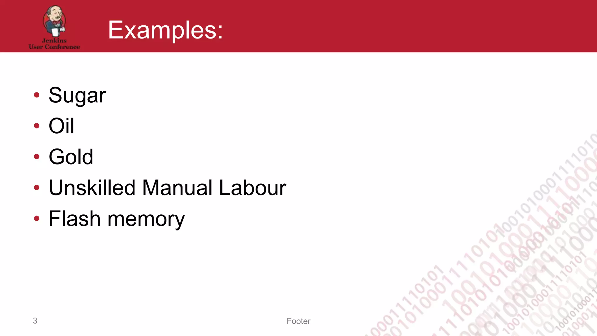 Footer
Examples:
• Sugar
• Oil
• Gold
• Unskilled Manual Labour
• Flash memory
3