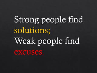 Strong people find
solutions;
Weak people find
excuses.
 