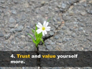 4. Trust and value yourself
more.
 
