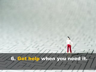 6. Get help when you need it.
 