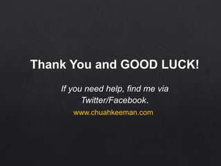 Thank You and GOOD LUCK!
If you need help, find me via
Twitter/Facebook.
www.chuahkeeman.com
 