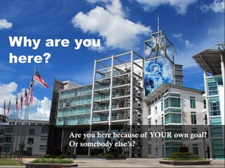 Why are you
here?
Are you here because of YOUR own goal?
Or somebody else’s?
 