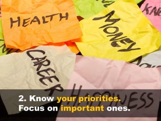 2. Know your priorities.
Focus on important ones.
 