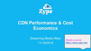Zype
CDN Performance & Cost
Economics
Streaming Media West
11/19/2019
Check us out at
https://www.zype.com
 