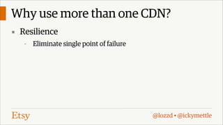 Why use more than one CDN?
▪ Resilience
-

Eliminate single point of failure

@lozzd • @ickymettle

 