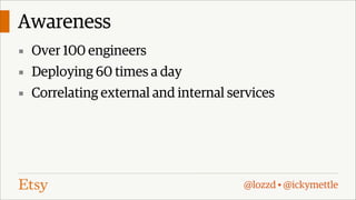 Awareness
▪ Over 100 engineers
▪ Deploying 60 times a day
▪ Correlating external and internal services

@lozzd • @ickymettle

 