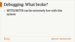 Debugging: What broke?
▪ MTTD/MTTR can be extremely low with this

system

@lozzd • @ickymettle

 