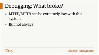 Debugging: What broke?
▪ MTTD/MTTR can be extremely low with this

system
▪ But not always

@lozzd • @ickymettle

 