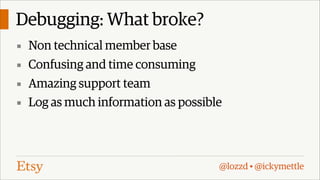 Debugging: What broke?
▪ Non technical member base
▪ Confusing and time consuming
▪ Amazing support team
▪ Log as much information as possible

@lozzd • @ickymettle

 