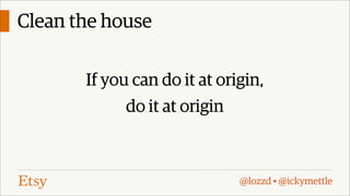 Clean the house
If you can do it at origin,
do it at origin

@lozzd • @ickymettle

 