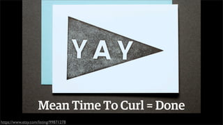 Mean Time To Curl = Done
https://www.etsy.com/listing/99871278

 