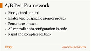 A/B Test Framework
▪ Fine grained control
▪ Enable test for specific users or groups
▪ Percentage of users
▪ All controlled via configuration in code
▪ Rapid and complete rollback

@lozzd • @ickymettle

 