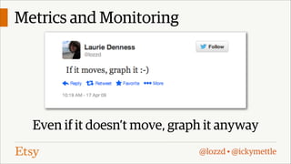 Metrics and Monitoring

Even if it doesn’t move, graph it anyway
@lozzd • @ickymettle

 
