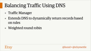 Balancing Traffic Using DNS
▪ Traffic Manager
▪ Extends DNS to dynamically return records based

on rules
▪ Weighted round robin

@lozzd • @ickymettle

 