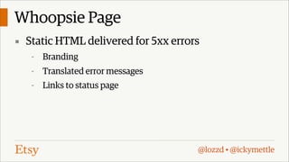 Whoopsie Page
▪ Static HTML delivered for 5xx errors
-

Branding

-

Translated error messages

-

Links to status page

@lozzd • @ickymettle

 