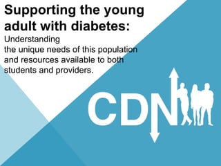 Supporting the young 
adult with diabetes: 
Understanding 
the unique needs of this population 
and resources available to both 
students and providers. 
 