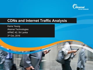 CDNs and Internet Traffic Analysis
Kams Yeung
Akamai Technologies
APNIC 42, Sri Lanka
3rd Oct, 2016
 