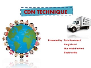 CDN TECHNIQUE 
Presented by : Dian Kurniawati 
Nadya iriani 
Nur Indah Findiani 
Shelly Aldila 
 