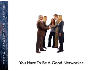 You Have To Be A Good Networker
C
l
i
e
n
t
D
e
v
e
l
o
p
m
e
n
t
M
y
t
h
s
 