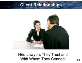 Hire Lawyers They Trust and
With Whom They Connect 84
Client Relationships
 