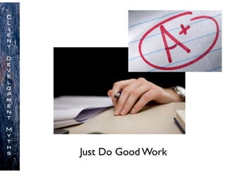Just Do Good Work
C
l
i
e
n
t
D
e
v
e
l
o
p
m
e
n
t
M
y
t
h
s
 