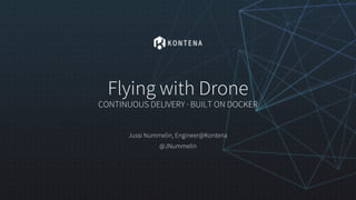 Flying with Drone
CONTINUOUS DELIVERY · BUILT ON DOCKER
Jussi Nummelin, Engineer@Kontena
@JNummelin
 