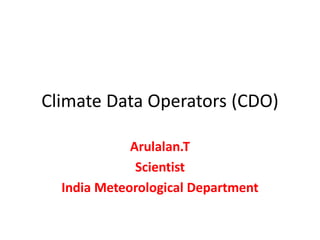 Climate Data Operators (CDO)
Arulalan.T
Scientist
India Meteorological Department
 