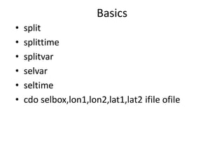 Basics
• split
• splittime
• splitvar
• selvar
• seltime
• cdo selbox,lon1,lon2,lat1,lat2 ifile ofile
 
