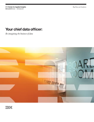 Big Data and Analytics
ibm.com/ibmcai | ibmcai.com
Your chief data officer:
Re-imagining the business of data
 