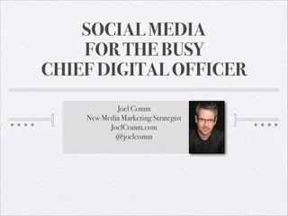 SOCIAL MEDIA
FOR THE BUSY
CHIEF DIGITAL OFFICER
Joel Comm
New Media Marketing Strategist
JoelComm.com
@joelcomm
 