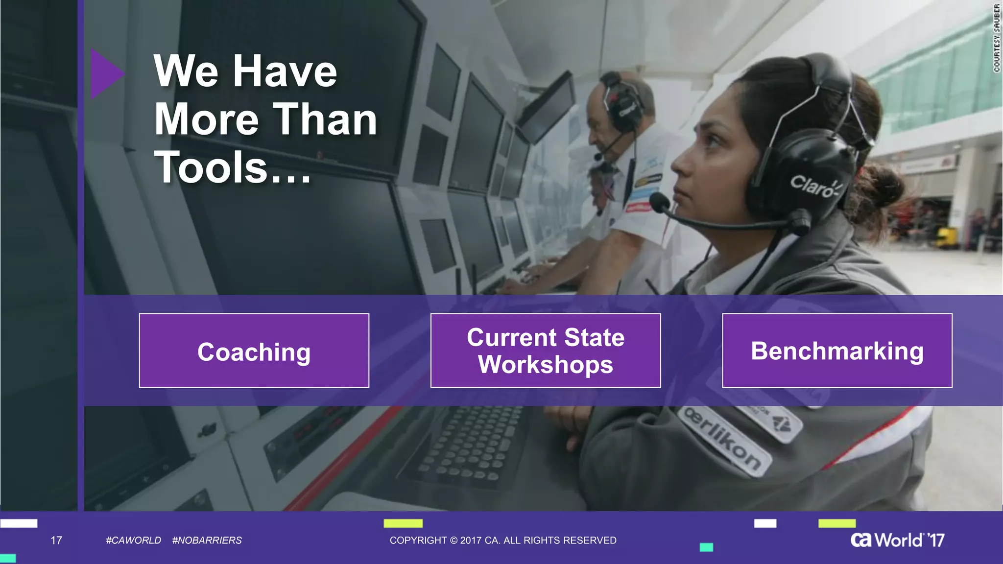 17 COPYRIGHT © 2017 CA. ALL RIGHTS RESERVED#CAWORLD #NOBARRIERS
We Have
More Than
Tools…
BenchmarkingCoaching
Current State
Workshops
 