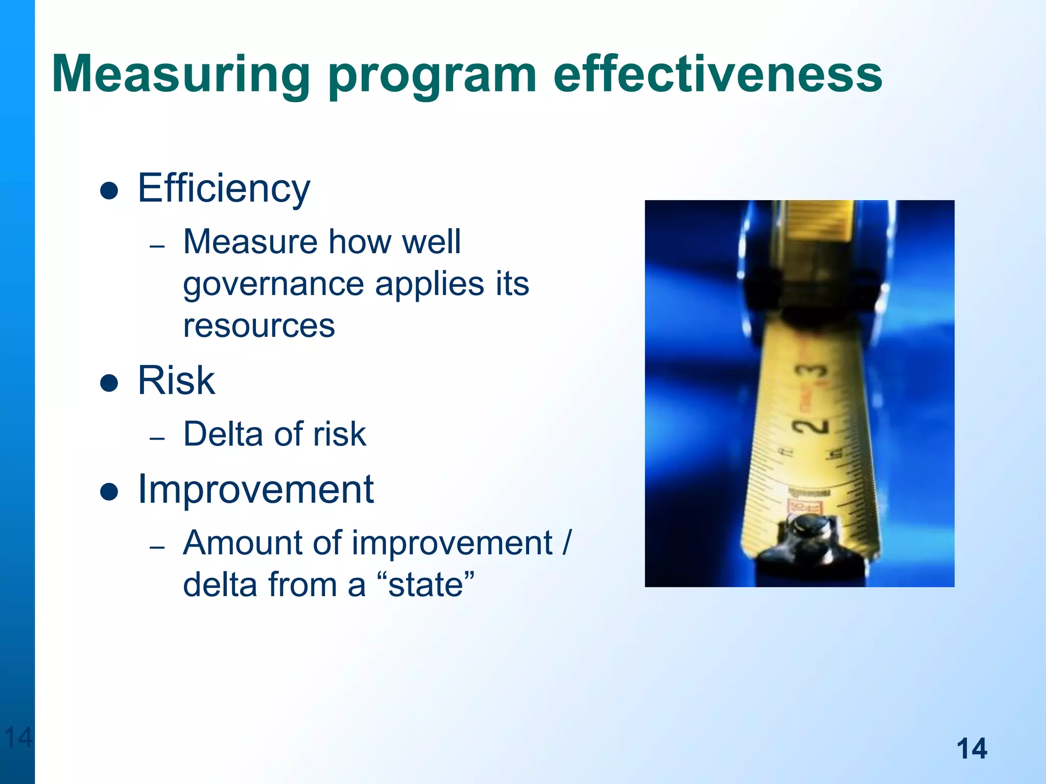 Measuring program effectiveness


Efficiency
–



Risk
–



Delta of risk

Improvement
–

14

Measure how well
governance applies its
resources

Amount of improvement /
delta from a “state”

14

 