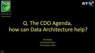 Q. The CDO Agenda,
how can Data Architecture help?
Phill Radley,
Chief Data Architect
26 / October / 2016
Data Management
Specialist Group
1/25
 