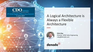 A Logical Architecture is
Always a Flexible
Architecture
Chris Day
Director, APAC Sales Engineering
cday@denodo.com
4th Chief Digital Officer Asia Summit
3 June 2021
 