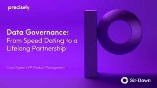 Data Governance:
From Speed Dating to a
Lifelong Partnership
Cam Ogden | VP Product Management
 