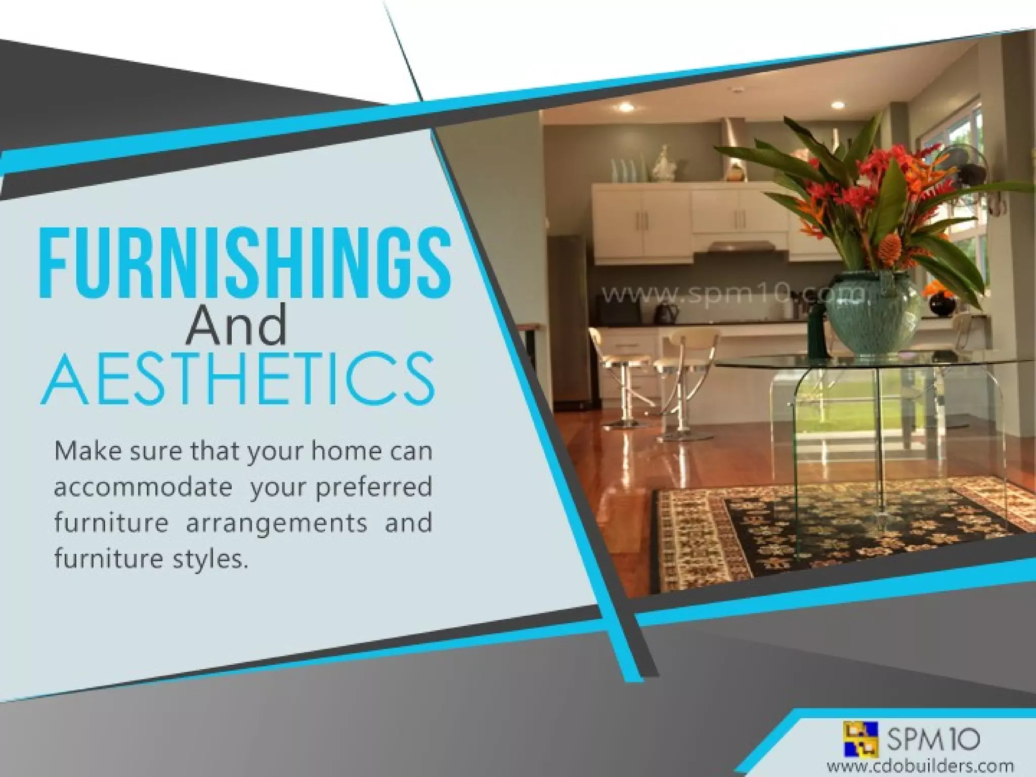 Make sure that your home can accommodate your
preferred furniture arrangements and furniture styles.
 