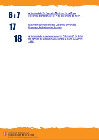 Aniversari del 1r Congrés Nacional de la Dona
celebrat a Barcelona el 6 i 7 de desembre de 1937
Dia Internacional contra la Violència envers les
Persones Treballadores Sexuals
Aniversari de la convenció sobre l'eliminació de totes
les formes de discriminació contra la dona (CEDAW,
1979)
 