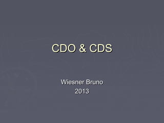CDO & CDS

 Wiesner Bruno
     2013
 