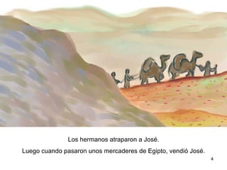 Los hermanos atraparon a José.  Luego cuando pasaron unos mercaderes de Egipto, vendieron a José a los mercaderes.  