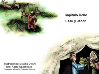Ilustraciones: Miwako Onishi Texto: Kaoru Ogasawara Traducción a Español: Yukinobu Horimoto Capítulo Ocho Esaú y Jacob 