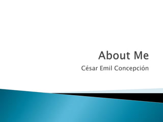 About Me César Emil Concepción 