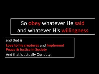 So obey whatever He saidand whatever His willingnessand that isLove to his creatures and Implement Peace & Justice in SocietyAnd that is actually Our duty.