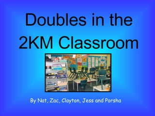 Doubles in the 2KM Classroom By Nat, Zac, Clayton, Jess and Porsha 